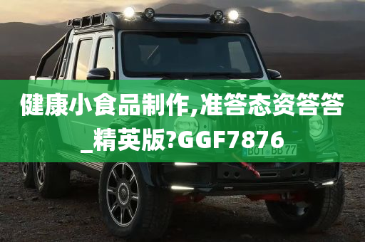 健康小食品制作,准答态资答答_精英版?GGF7876