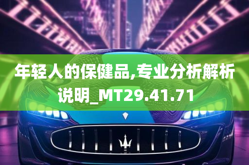 年轻人的保健品,专业分析解析说明_MT29.41.71