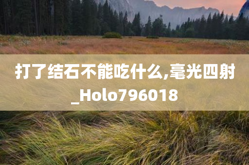 打了结石不能吃什么,毫光四射_Holo796018