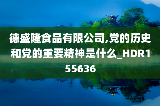 德盛隆食品有限公司,党的历史和党的重要精神是什么_HDR155636