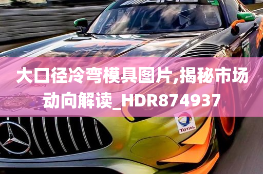 大口径冷弯模具图片,揭秘市场动向解读_HDR874937