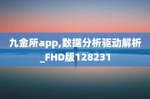 九金所app,数据分析驱动解析_FHD版128231