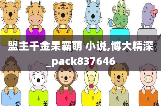 盟主千金呆霸萌 小说,博大精深_pack837646