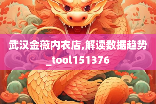 武汉金薇内衣店,解读数据趋势_tool151376