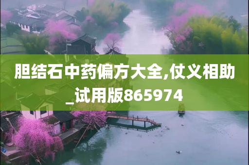 胆结石中药偏方大全,仗义相助_试用版865974