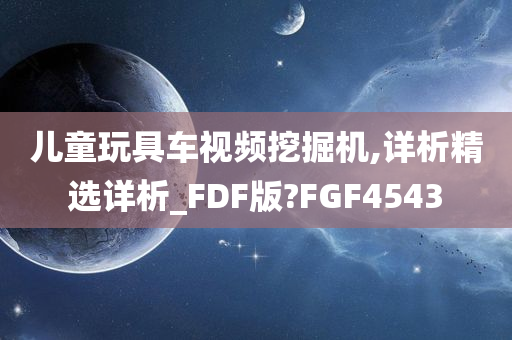 儿童玩具车视频挖掘机,详析精选详析_FDF版?FGF4543