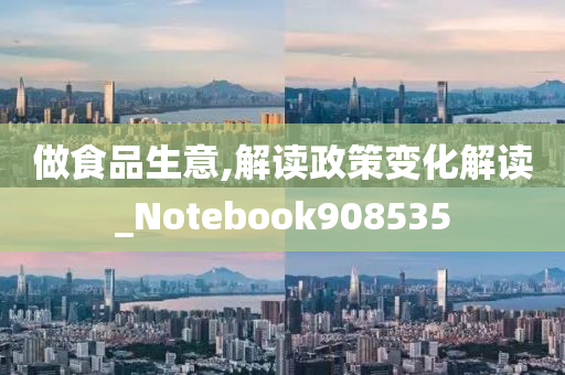 做食品生意,解读政策变化解读_Notebook908535