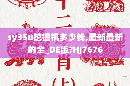 sy35u挖掘机多少钱,最新最新的全_DE版?HJ7676