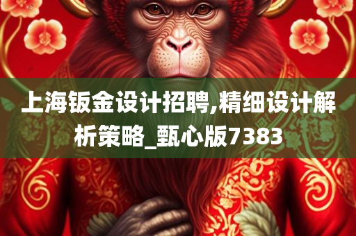 上海钣金设计招聘,精细设计解析策略_甄心版7383