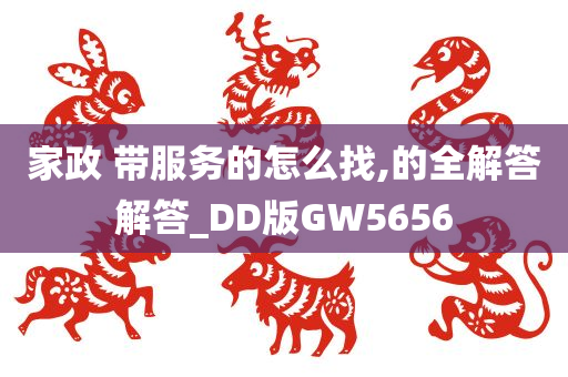 家政 带服务的怎么找,的全解答解答_DD版GW5656