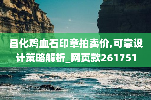 昌化鸡血石印章拍卖价,可靠设计策略解析_网页款261751