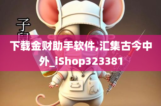 下载金财助手软件,汇集古今中外_iShop323381