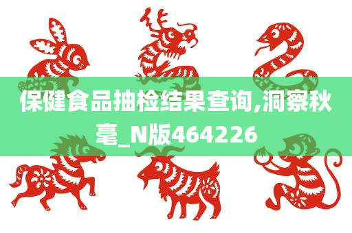 保健食品抽检结果查询,洞察秋毫_N版464226