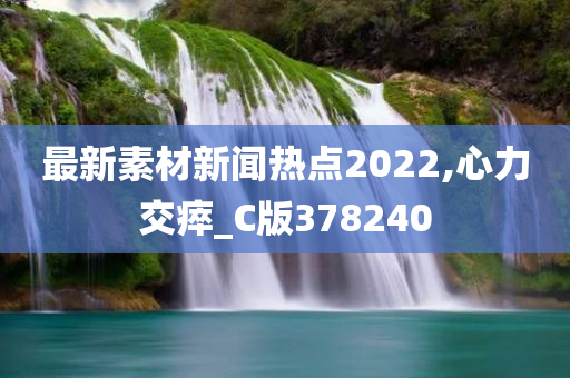 最新素材新闻热点2022,心力交瘁_C版378240