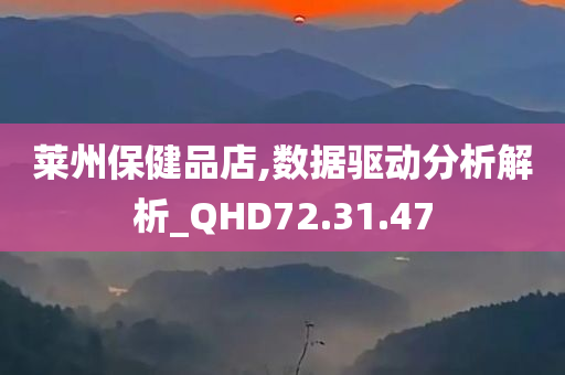 莱州保健品店,数据驱动分析解析_QHD72.31.47