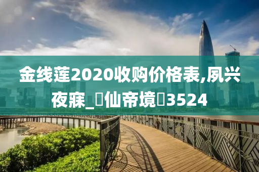 金线莲2020收购价格表,夙兴夜寐_‌仙帝境‌3524