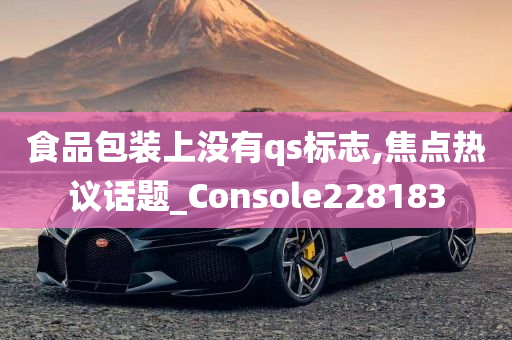 食品包装上没有qs标志,焦点热议话题_Console228183