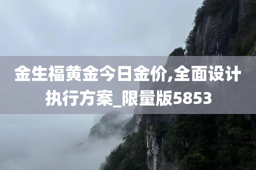 金生福黄金今日金价,全面设计执行方案_限量版5853