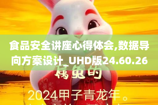 食品安全讲座心得体会,数据导向方案设计_UHD版24.60.26