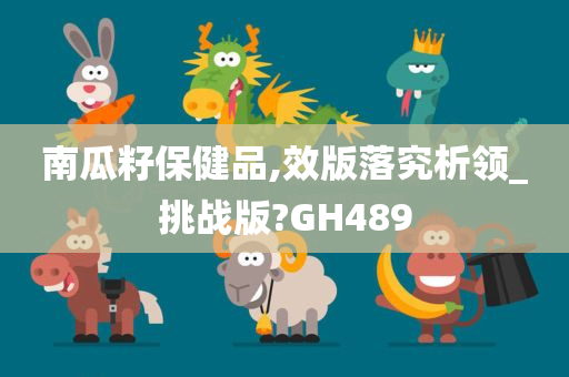 南瓜籽保健品,效版落究析领_挑战版?GH489