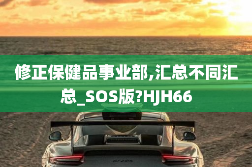 修正保健品事业部,汇总不同汇总_SOS版?HJH66