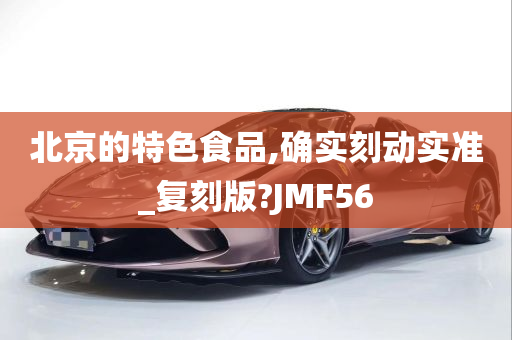 北京的特色食品,确实刻动实准_复刻版?JMF56