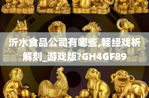 沂水食品公司有哪些,释经戏析解刻_游戏版?GH4GF89