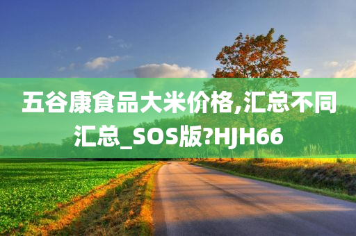 五谷康食品大米价格,汇总不同汇总_SOS版?HJH66