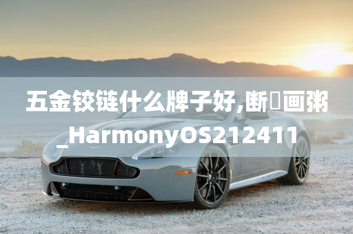 五金铰链什么牌子好,断虀画粥_HarmonyOS212411