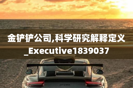 金铲铲公司,科学研究解释定义_Executive1839037