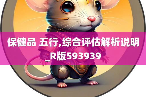 保健品 五行,综合评估解析说明_R版593939