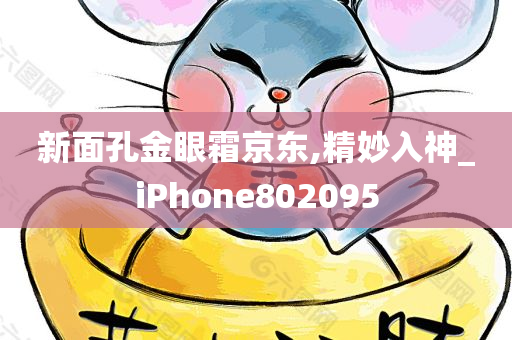 新面孔金眼霜京东,精妙入神_iPhone802095