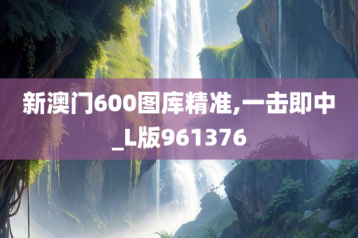 新澳门600图库精准,一击即中_L版961376