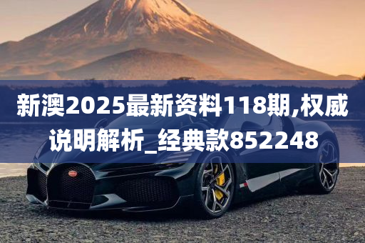 新澳2025最新资料118期,权威说明解析_经典款852248