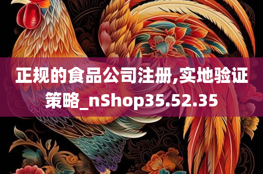 正规的食品公司注册,实地验证策略_nShop35.52.35