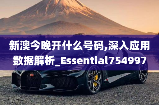 新澳今晚开什么号码,深入应用数据解析_Essential754997