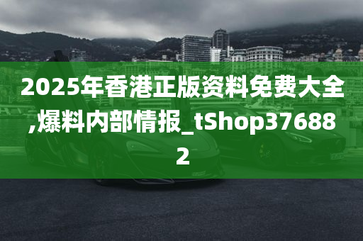 2025年香港正版资料免费大全,爆料内部情报_tShop376882