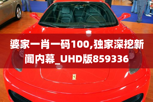 婆家一肖一码100,独家深挖新闻内幕_UHD版859336