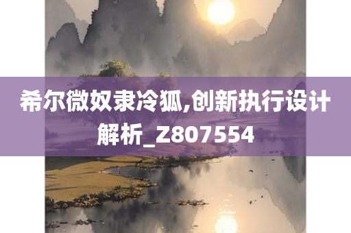 希尔微奴隶冷狐,创新执行设计解析_Z807554