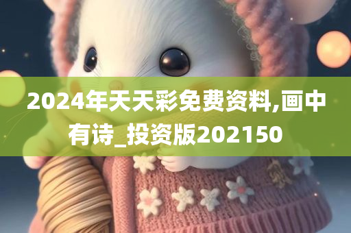 2024年天天彩免费资料,画中有诗_投资版202150