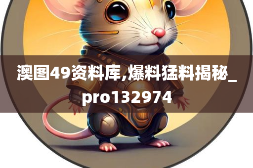 澳图49资料库,爆料猛料揭秘_pro132974