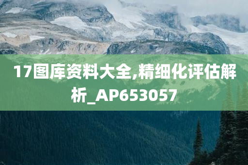 17图库资料大全,精细化评估解析_AP653057