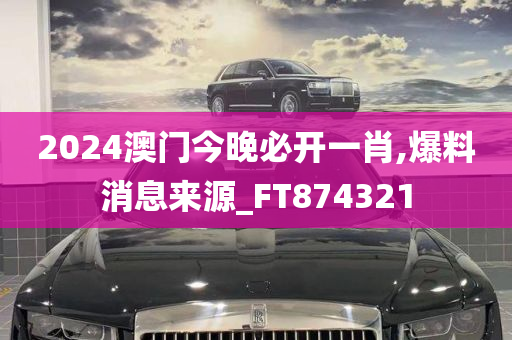 2024澳门今晚必开一肖,爆料消息来源_FT874321