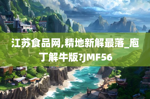 江苏食品网,精地新解最落_庖丁解牛版?JMF56