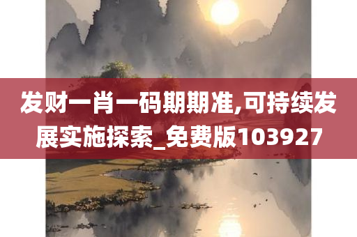 发财一肖一码期期准,可持续发展实施探索_免费版103927