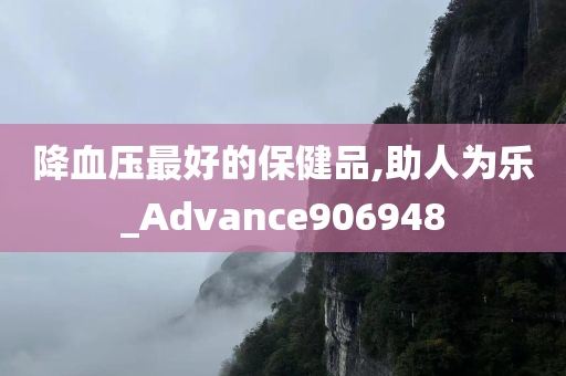 降血压最好的保健品,助人为乐_Advance906948