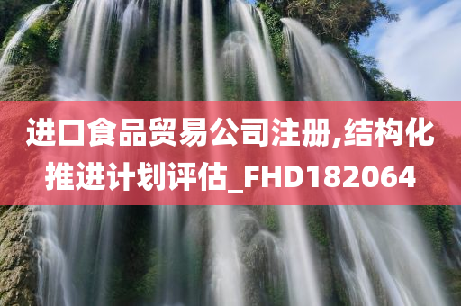 进口食品贸易公司注册,结构化推进计划评估_FHD182064