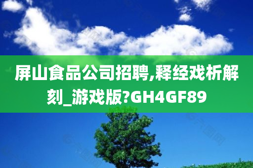 屏山食品公司招聘,释经戏析解刻_游戏版?GH4GF89