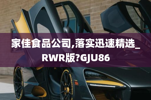 家佳食品公司,落实迅速精选_RWR版?GJU86