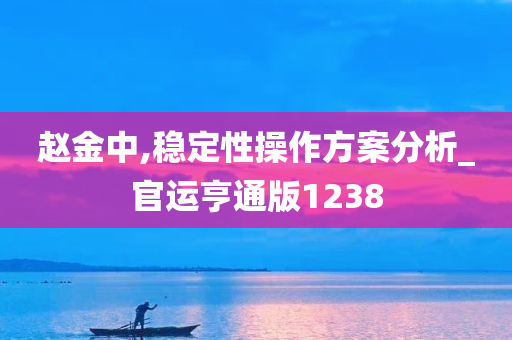 赵金中,稳定性操作方案分析_官运亨通版1238